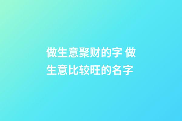 做生意聚财的字 做生意比较旺的名字